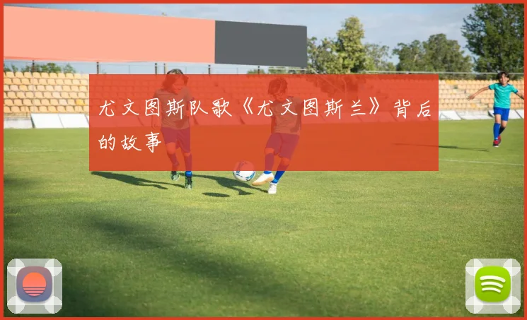 尤文图斯队歌《尤文图斯兰》背后的故事