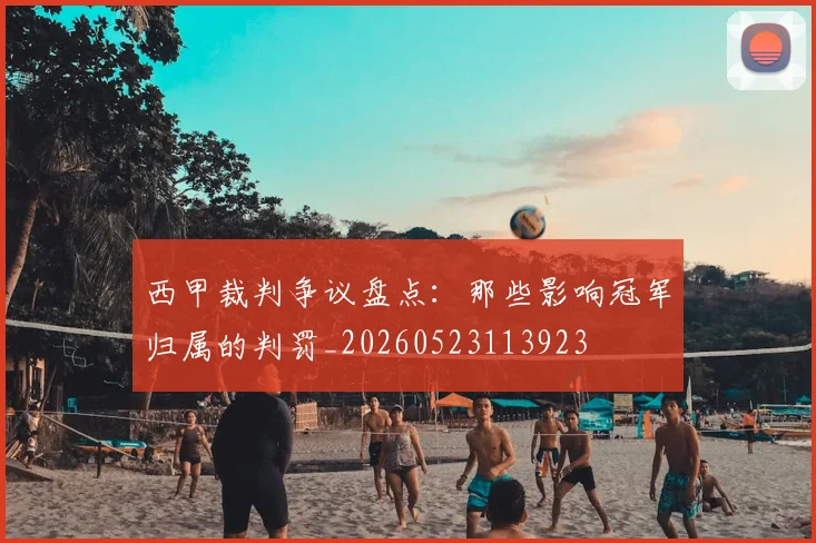 西甲裁判争议盘点：那些影响冠军归属的判罚_20260523113923