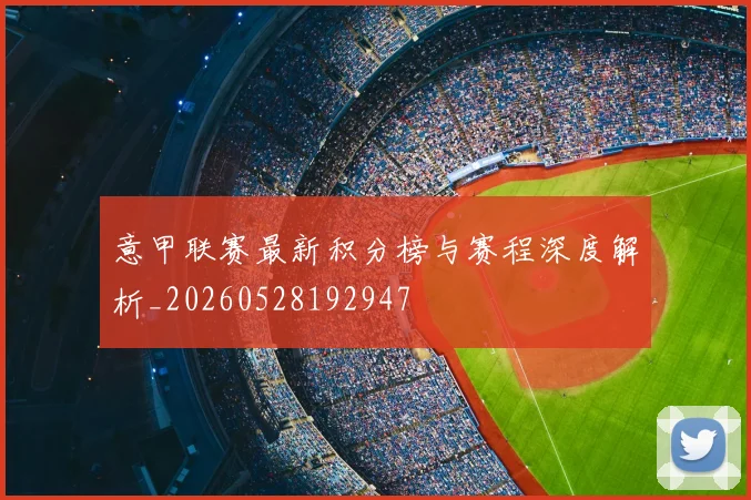 意甲联赛最新积分榜与赛程深度解析_20260528192947