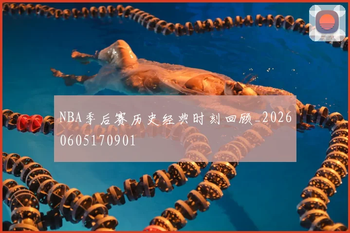 NBA季后赛历史经典时刻回顾_20260605170901