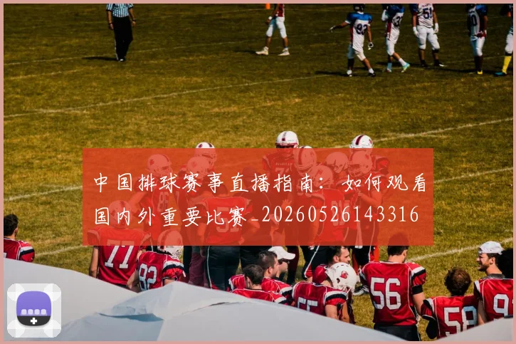 中国排球赛事直播指南：如何观看国内外重要比赛_20260526143316