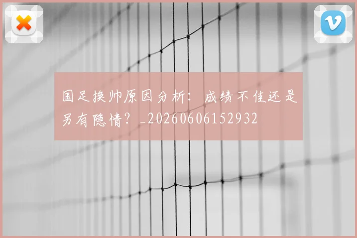 国足换帅原因分析:成绩不佳还是另有隐情?_20260606152932