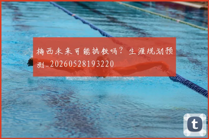 梅西未来可能执教吗?生涯规划预测_20260528193220