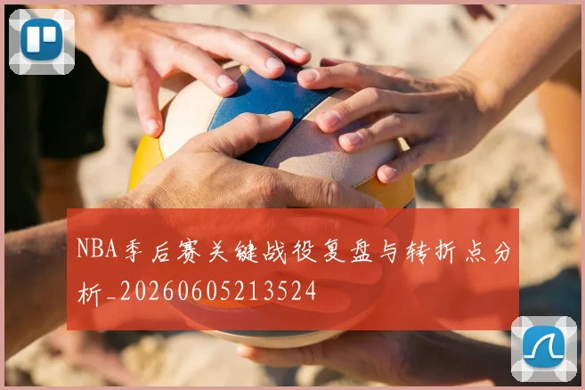 NBA季后赛关键战役复盘与转折点分析_20260605213524