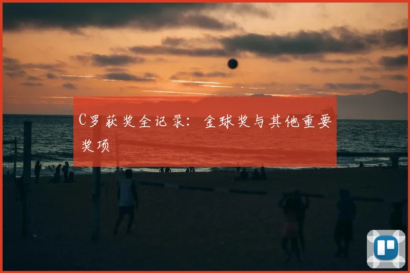 C罗获奖全记录：金球奖与其他重要奖项