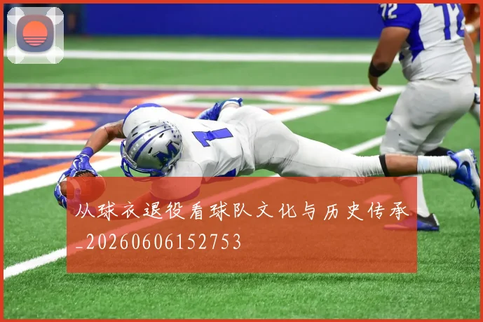 从球衣退役看球队文化与历史传承_20260606152753