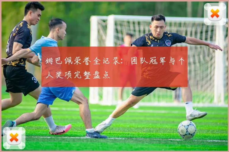 姆巴佩荣誉全记录：团队冠军与个人奖项完整盘点