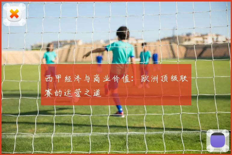 西甲经济与商业价值：欧洲顶级联赛的运营之道