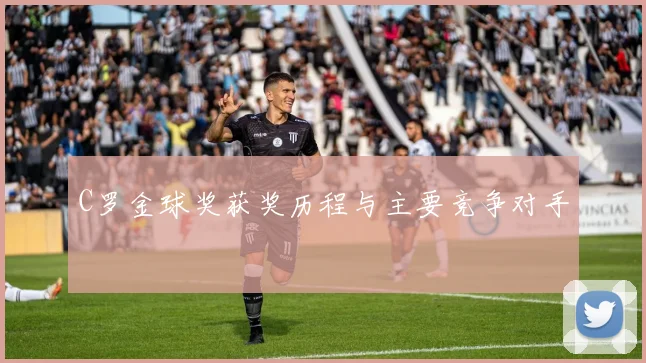 C罗金球奖获奖历程与主要竞争对手
