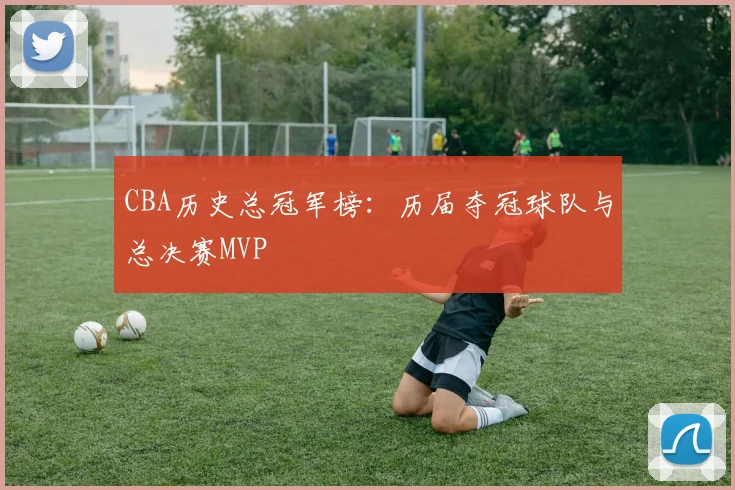 CBA历史总冠军榜:历届夺冠球队与总决赛MVP