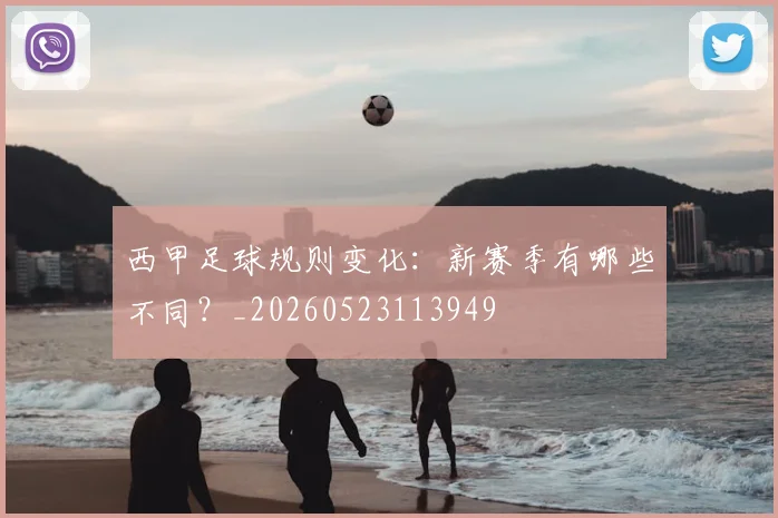 西甲足球规则变化：新赛季有哪些不同？_20260523113949