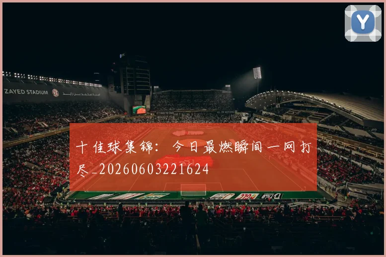 十佳球集锦：今日最燃瞬间一网打尽_20260603221624