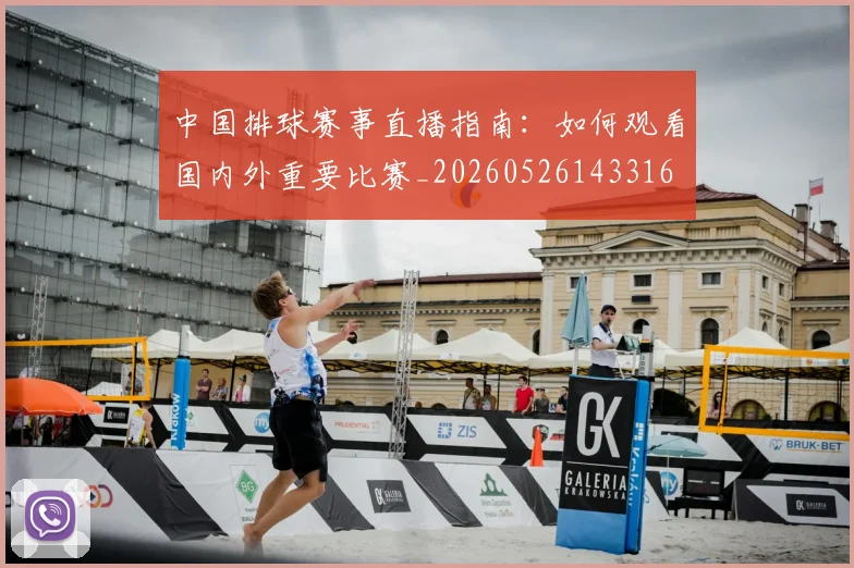 中国排球赛事直播指南：如何观看国内外重要比赛_20260526143316