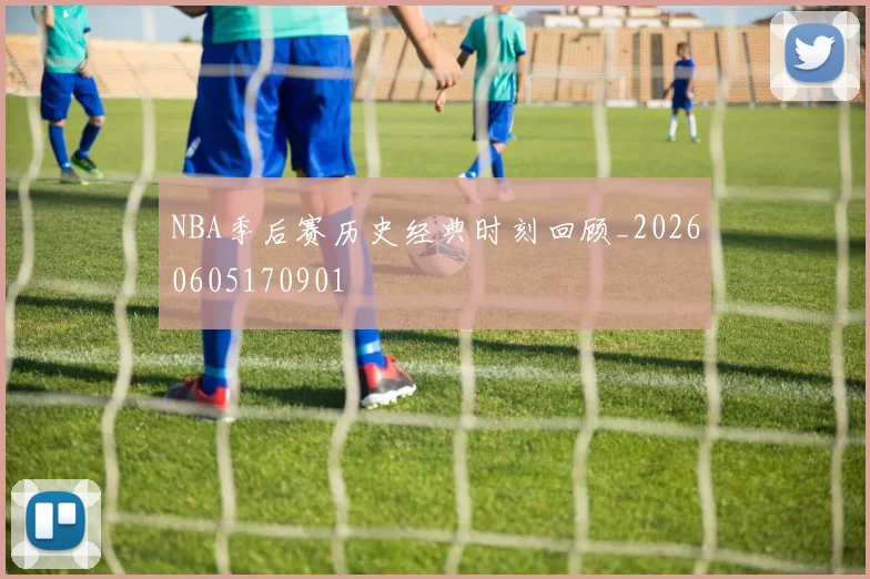NBA季后赛历史经典时刻回顾_20260605170901