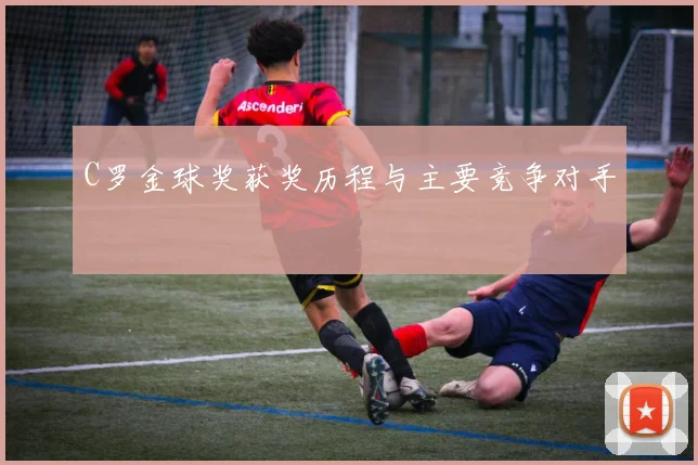 C罗金球奖获奖历程与主要竞争对手