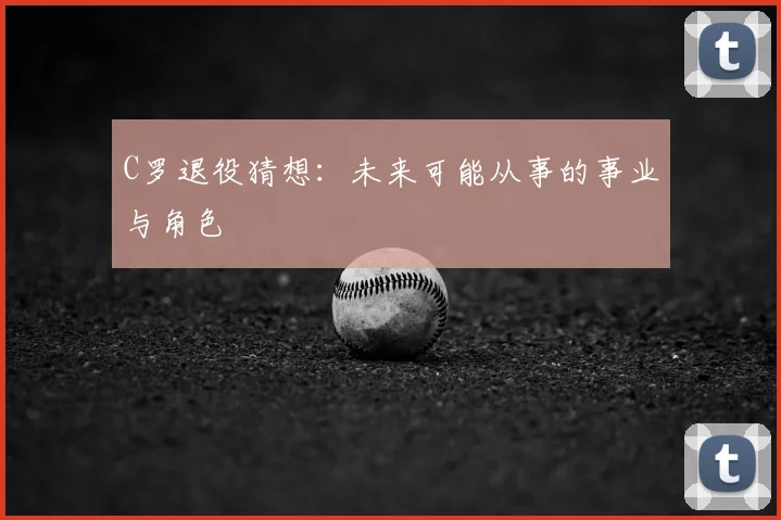 C罗退役猜想：未来可能从事的事业与角色