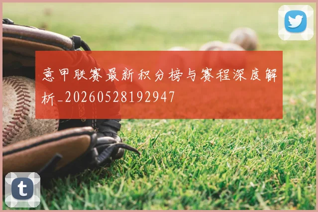意甲联赛最新积分榜与赛程深度解析_20260528192947