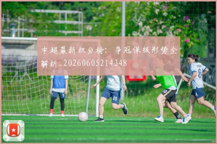 中超最新积分榜：争冠保级形势全解析_20260605214348