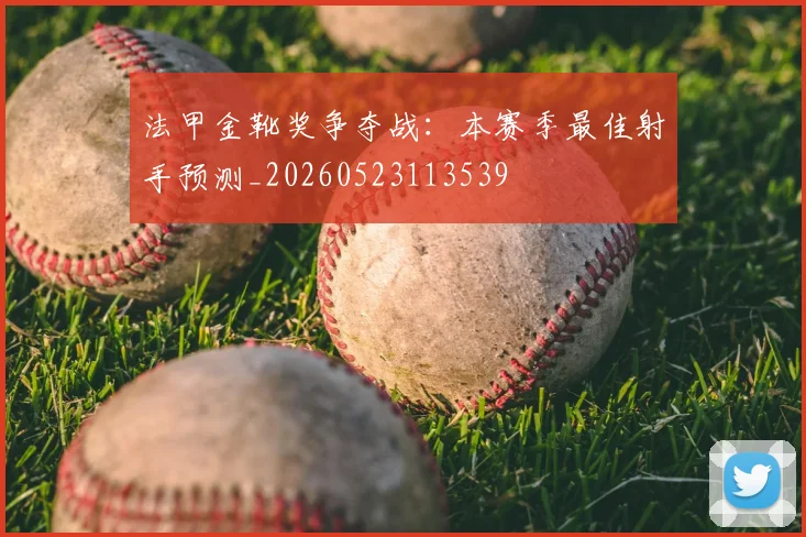 法甲金靴奖争夺战：本赛季最佳射手预测_20260523113539