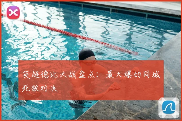 英超德比大战盘点：最火爆的同城死敌对决