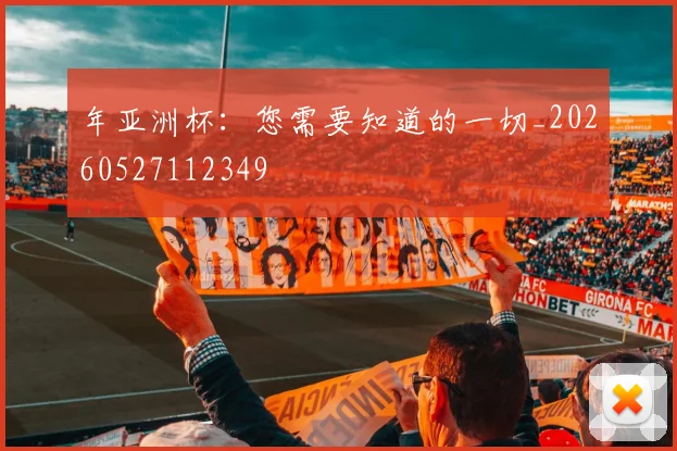 年亚洲杯：您需要知道的一切_20260527112349