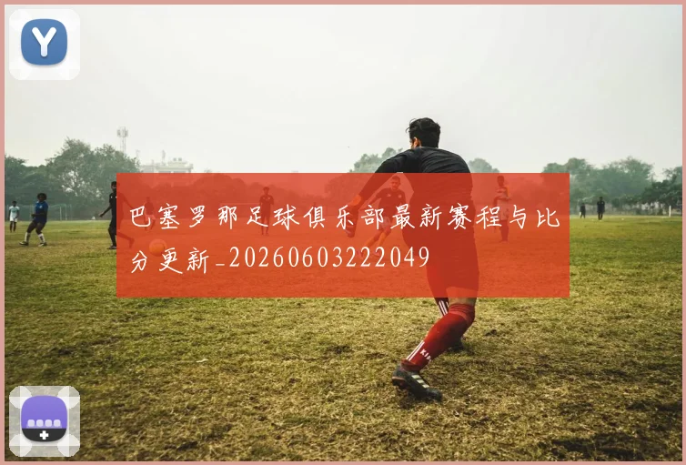 巴塞罗那足球俱乐部最新赛程与比分更新_20260603222049
