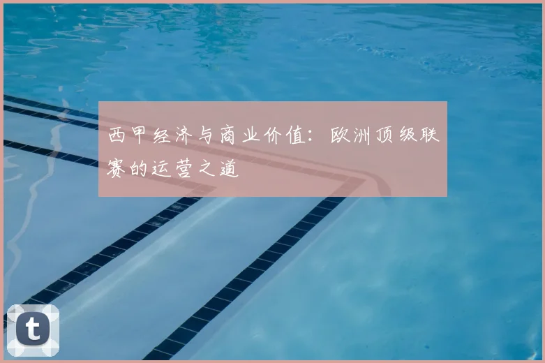 西甲经济与商业价值：欧洲顶级联赛的运营之道